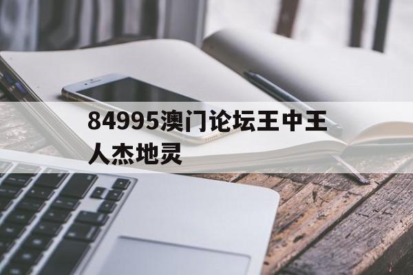 84995澳门论坛王中王人杰地灵(84995澳门论坛资料大全四不像) 84995澳门论坛王中王人杰地灵(84995澳门论坛资料大全四不像)